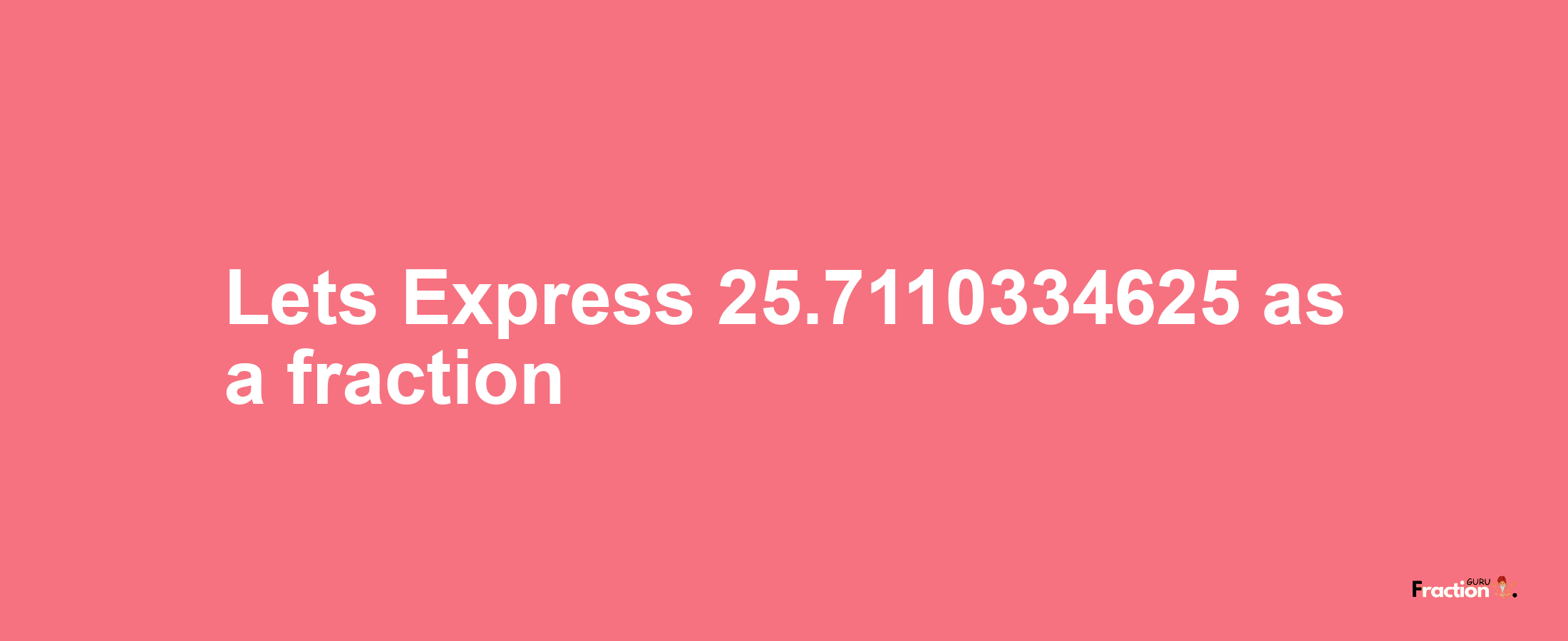 Lets Express 25.7110334625 as afraction